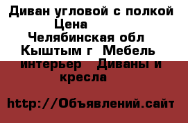 Диван угловой с полкой › Цена ­ 4 000 - Челябинская обл., Кыштым г. Мебель, интерьер » Диваны и кресла   